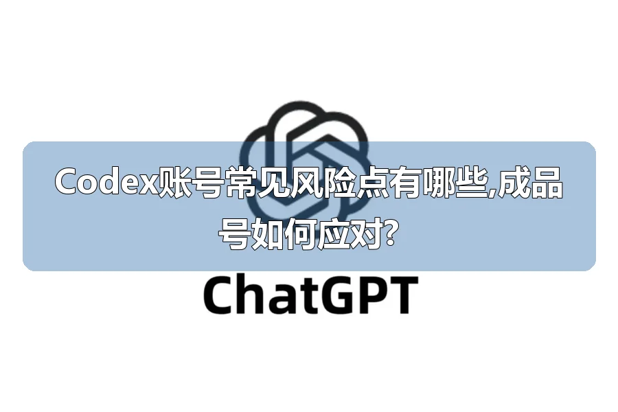 Codex账号常见风险点有哪些,成品号如何应对?