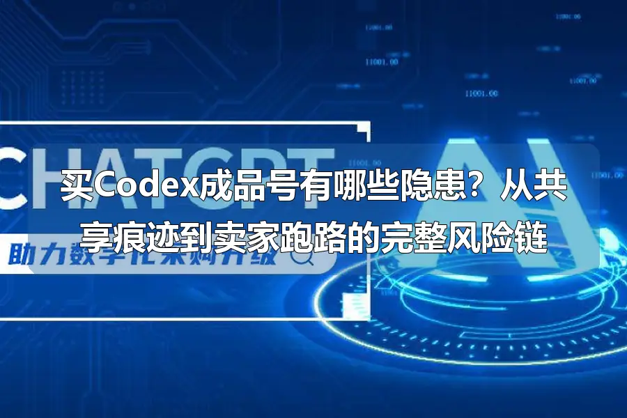 买Codex成品号有哪些隐患？从共享痕迹到卖家跑路的完整风险链